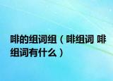 啡的组词组（啡组词 啡组词有什么）