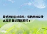 拔地而起是啥意思（拔地而起是什么意思 拔地而起解释）