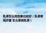 乳液怎么用效果比较好（乳液使用步骤 怎么使用乳液）