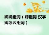 卿卿组词（卿组词 汉字卿怎么组词）