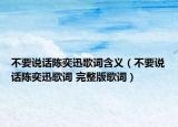 不要说话陈奕迅歌词含义（不要说话陈奕迅歌词 完整版歌词）