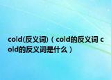 cold(反义词)（cold的反义词 cold的反义词是什么）