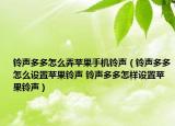 铃声多多怎么弄苹果手机铃声（铃声多多怎么设置苹果铃声 铃声多多怎样设置苹果铃声）
