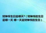 财神爷生日是哪天?（财神爷的生日是哪一天 哪一天是财神爷的生日）