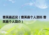 曹芙嘉近况（曹芙嘉个人资料 曹芙嘉个人简介）