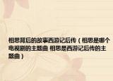 相思背后的故事西游记后传（相思是哪个电视剧的主题曲 相思是西游记后传的主题曲）