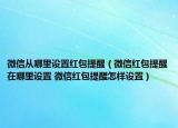 微信从哪里设置红包提醒（微信红包提醒在哪里设置 微信红包提醒怎样设置）