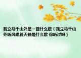 我立马千山外是一首什么歌（我立马千山外听风唱着天籁是什么歌 你听过吗）
