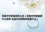 名扬中外的扬扬怎么写（名扬中外的扬是什么意思 名扬中外的扬意思是什么）