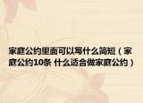 家庭公约里面可以写什么简短（家庭公约10条 什么适合做家庭公约）