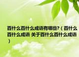 百什么百什么成语有哪些?（百什么百什么成语 关于百什么百什么成语）