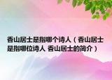 香山居士是指哪个诗人（香山居士是指哪位诗人 香山居士的简介）