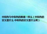 中和热与中和热的数值一样么（中和热的定义是什么 中和热的定义是什么呢）