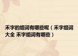 禾字的组词有哪些呢（禾字组词大全 禾字组词有哪些）
