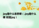 jpg是什么意思梗（.jpg是什么梗 何谓jpg）