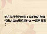 地方党代会的全称（党的地方各级代表大会的职权是什么 一起来看看）