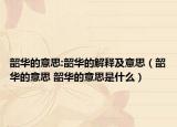 韶华的意思:韶华的解释及意思（韶华的意思 韶华的意思是什么）