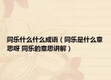 同乐什么什么成语（同乐是什么意思呀 同乐的意思讲解）