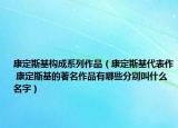 康定斯基构成系列作品（康定斯基代表作 康定斯基的著名作品有哪些分别叫什么名字）