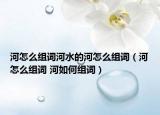 河怎么组词河水的河怎么组词（河怎么组词 河如何组词）