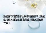 熟能生巧用英语怎么说带语音翻译（熟能生巧用英语怎么说 熟能生巧英文到底是什么）