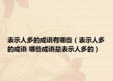 表示人多的成语有哪些（表示人多的成语 哪些成语是表示人多的）