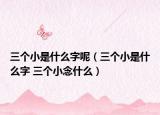 三个小是什么字呢（三个小是什么字 三个小念什么）