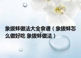 象拔蚌做法大全食谱（象拔蚌怎么做好吃 象拔蚌做法）