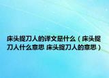 床头捉刀人的译文是什么（床头捉刀人什么意思 床头捉刀人的意思）