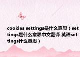 cookies settings是什么意思（settings是什么意思中文翻译 英语settings什么意思）