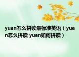 yuan怎么拼读最标准英语（yuan怎么拼读 yuan如何拼读）