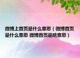 微博上首页是什么意思（微博首页是什么意思 微博首页是啥意思）