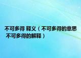 不可多得 释义（不可多得的意思 不可多得的解释）
