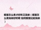 板栗怎么煮才好吃又简单（板栗怎么煮简单好吃呢 如何板栗比较简单）