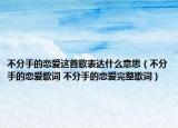 不分手的恋爱这首歌表达什么意思（不分手的恋爱歌词 不分手的恋爱完整歌词）