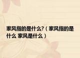 家风指的是什么?（家风指的是什么 家风是什么）