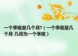 一个季度是几个月?（一个季度是几个月 几月为一个季度）
