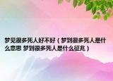 梦见很多死人好不好（梦到很多死人是什么意思 梦到很多死人是什么征兆）