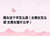 男女这个字怎么读（女男女怎么读 女男女是什么字）