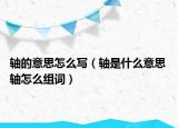 轴的意思怎么写（轴是什么意思 轴怎么组词）