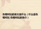 色相对比的定义是什么（什么是色相对比 色相对比的简介）