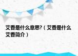 艾香是什么意思?（艾香是什么 艾香简介）