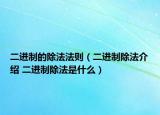 二进制的除法法则（二进制除法介绍 二进制除法是什么）