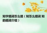 知字组词怎么组（知怎么组词 知的组词介绍）