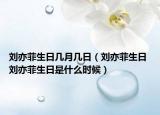 刘亦菲生日几月几日（刘亦菲生日 刘亦菲生日是什么时候）