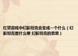 红警游戏中幻影坦克会变成一个什么（幻影坦克是什么梗 幻影坦克的意思）