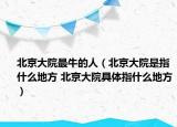 北京大院最牛的人（北京大院是指什么地方 北京大院具体指什么地方）