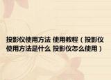 投影仪使用方法 使用教程（投影仪使用方法是什么 投影仪怎么使用）