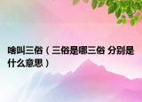 啥叫三俗（三俗是哪三俗 分别是什么意思）