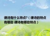 律诗有什么特点?（律诗的特点有哪些 律诗有哪些特点）